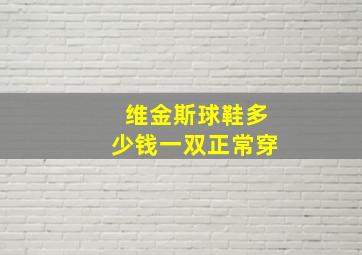 维金斯球鞋多少钱一双正常穿