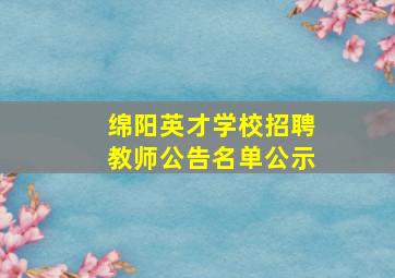 绵阳英才学校招聘教师公告名单公示