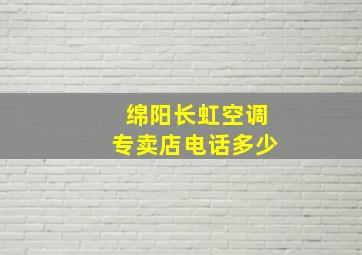 绵阳长虹空调专卖店电话多少