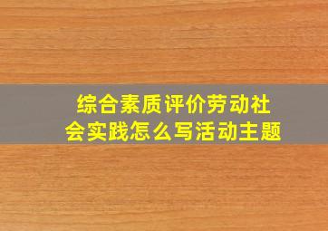 综合素质评价劳动社会实践怎么写活动主题