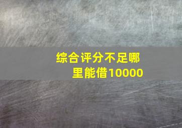 综合评分不足哪里能借10000