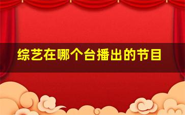 综艺在哪个台播出的节目