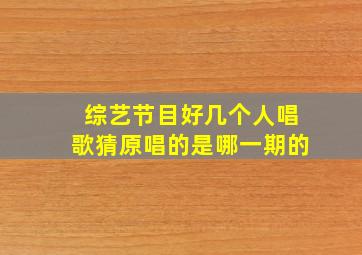 综艺节目好几个人唱歌猜原唱的是哪一期的