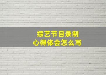 综艺节目录制心得体会怎么写