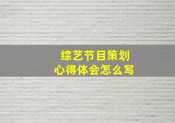 综艺节目策划心得体会怎么写