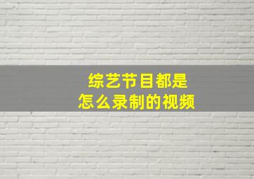 综艺节目都是怎么录制的视频