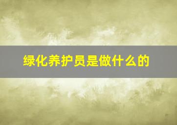 绿化养护员是做什么的