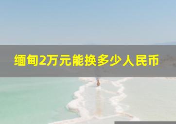 缅甸2万元能换多少人民币