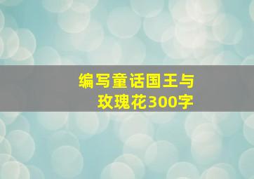 编写童话国王与玫瑰花300字