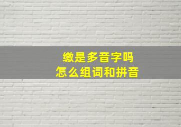 缴是多音字吗怎么组词和拼音