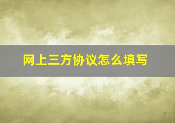 网上三方协议怎么填写