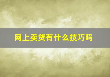 网上卖货有什么技巧吗