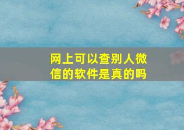 网上可以查别人微信的软件是真的吗