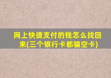 网上快捷支付的钱怎么找回来(三个银行卡都骗空卡)