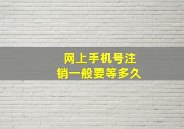 网上手机号注销一般要等多久