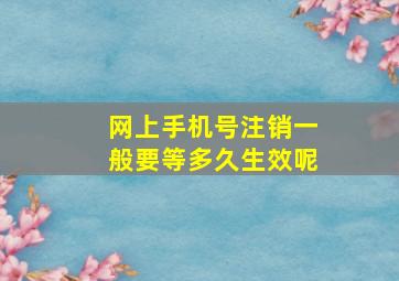 网上手机号注销一般要等多久生效呢