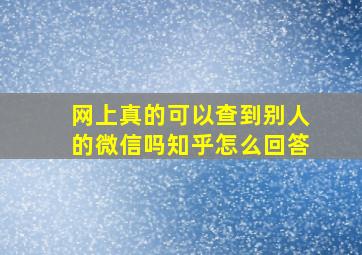 网上真的可以查到别人的微信吗知乎怎么回答