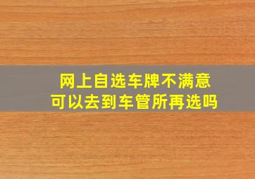 网上自选车牌不满意可以去到车管所再选吗