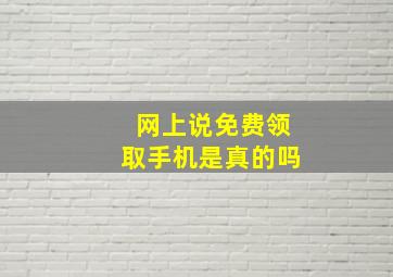 网上说免费领取手机是真的吗