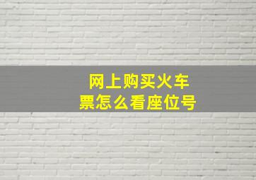 网上购买火车票怎么看座位号