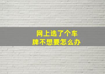 网上选了个车牌不想要怎么办