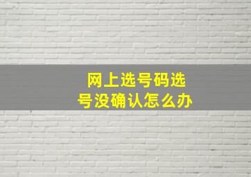 网上选号码选号没确认怎么办