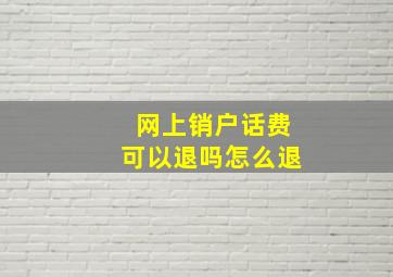 网上销户话费可以退吗怎么退