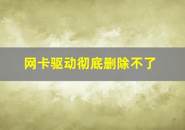 网卡驱动彻底删除不了