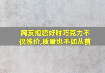 网友抱怨好时巧克力不仅涨价,质量也不如从前