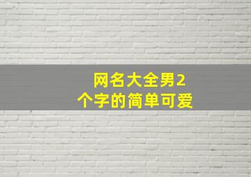 网名大全男2个字的简单可爱