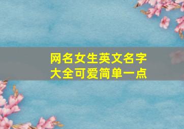 网名女生英文名字大全可爱简单一点