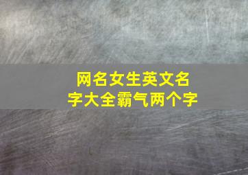 网名女生英文名字大全霸气两个字