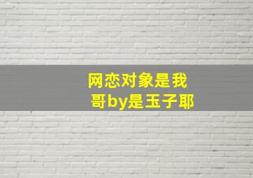 网恋对象是我哥by是玉子耶