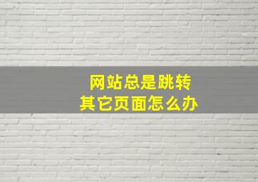 网站总是跳转其它页面怎么办