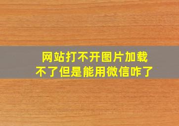 网站打不开图片加载不了但是能用微信咋了