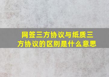 网签三方协议与纸质三方协议的区别是什么意思