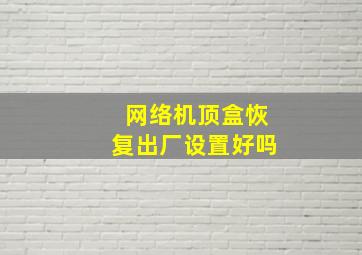 网络机顶盒恢复出厂设置好吗