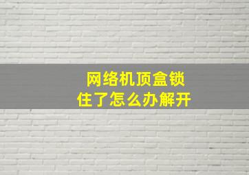 网络机顶盒锁住了怎么办解开