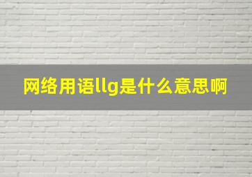 网络用语llg是什么意思啊