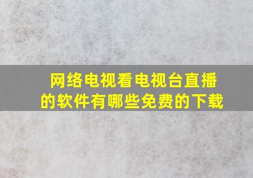 网络电视看电视台直播的软件有哪些免费的下载