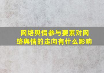 网络舆情参与要素对网络舆情的走向有什么影响