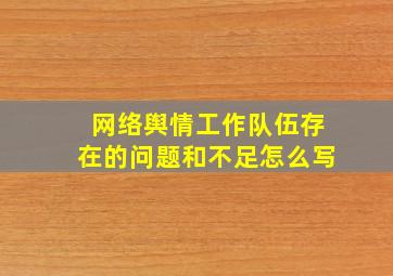 网络舆情工作队伍存在的问题和不足怎么写