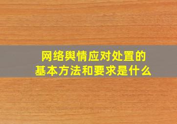 网络舆情应对处置的基本方法和要求是什么