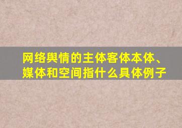 网络舆情的主体客体本体、媒体和空间指什么具体例子