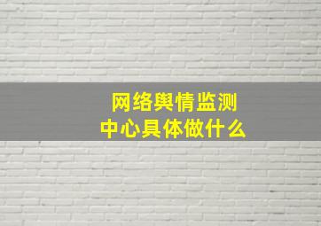 网络舆情监测中心具体做什么