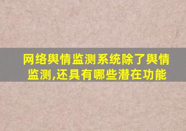 网络舆情监测系统除了舆情监测,还具有哪些潜在功能