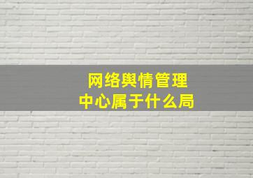 网络舆情管理中心属于什么局