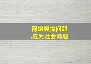 网络舆情问题,成为社会问题