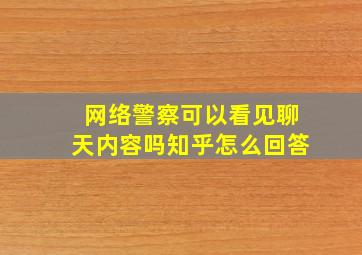 网络警察可以看见聊天内容吗知乎怎么回答