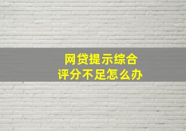 网贷提示综合评分不足怎么办